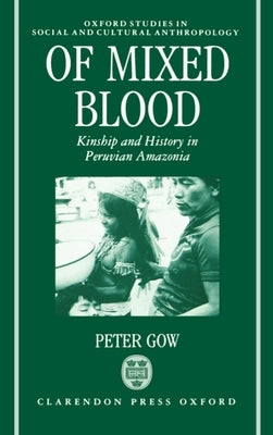 Of Mixed Blood: Kinship and History in Peruvian Amazonia by Gow, Peter