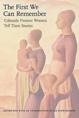 First We Can Remember: Colorado Pioneer Women Tell Their Stories by Schweninger, Lee