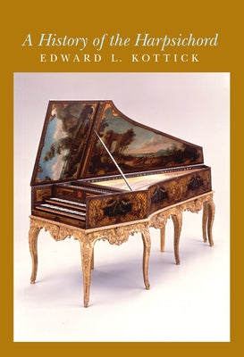 A History of the Harpsichord by Kottick, Edward L.