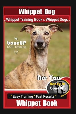 Whippet Dog, Whippet Training Book for Whippet Dogs By BoneUP DOG Training Are You Ready to Bone Up?: Easy Training * Fast Results, Whippet Book by Kane, Karen Douglas