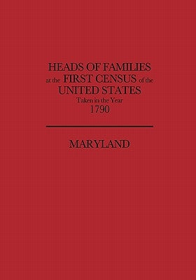 Heads of Families at the First Census of the United States, Taken in the Year 1790: Maryland by U. S. Bureau of the Census