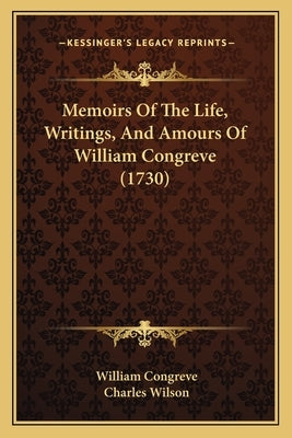 Memoirs Of The Life, Writings, And Amours Of William Congreve (1730) by Congreve, William