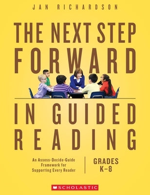 The Next Step Forward in Guided Reading: An Assess-Decide-Guide Framework for Supporting Every Reader by Richardson, Jan