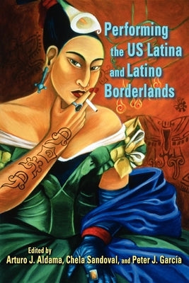 Performing the US Latina & Latino Borderlands by Aldama, Arturo J.