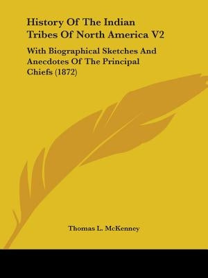 History Of The Indian Tribes Of North America V2: With Biographical Sketches And Anecdotes Of The Principal Chiefs (1872) by McKenney, Thomas L.