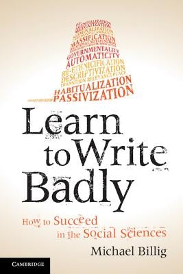 Learn to Write Badly: How to Succeed in the Social Sciences by Billig, Michael