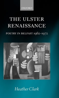 The Ulster Renaissance: Poetry in Belfast 1962-1972 by Clark, Heather