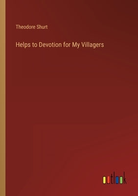 Helps to Devotion for My Villagers by Shurt, Theodore