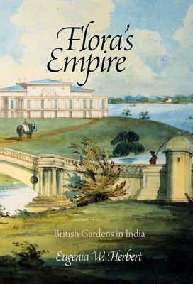 Flora's Empire: British Gardens in India by Herbert, Eugenia W.