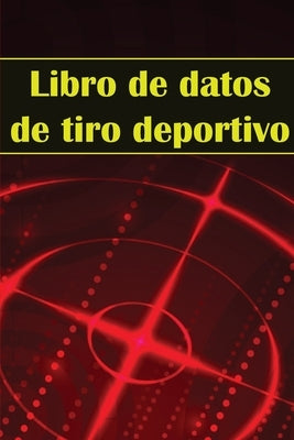 Libro de datos de tiro deportivo: Portero fotográfico para principiantes y profesionales Registra fecha, hora, ubicación, arma de fuego, tipo de mira, by Alonso Mendez, Xavier