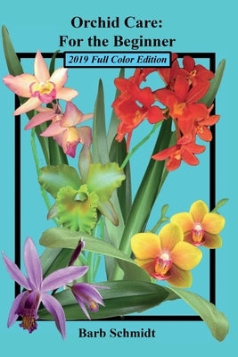 Orchid Care: For the Beginner: 2019 Full Color Edition by Schmidt, Barb