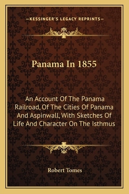 Panama in 1855: An Account of the Panama Railroad, of the Cities of Panama Aan Account of the Panama Railroad, of the Cities of Panama by Tomes, Robert