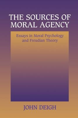 The Sources of Moral Agency: Essays in Moral Psychology and Freudian Theory by Deigh, John