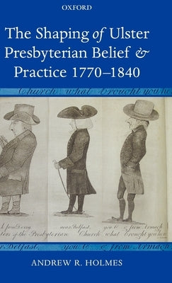 The Shaping of Ulster Presbyterian Belief and Practice, 1770-1840 by Holmes, Andrew R.