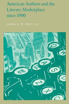 American Authors and the Literary Marketplace Since 1900 by III, James L. W. West