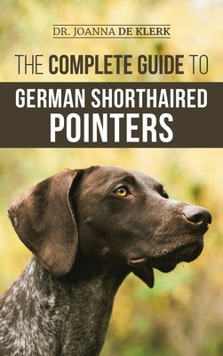 The Complete Guide to German Shorthaired Pointers: History, Behavior, Training, Fieldwork, Traveling, and Health Care for Your New GSP Puppy by de Klerk, Joanna