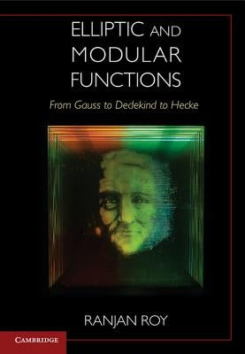 Elliptic and Modular Functions from Gauss to Dedekind to Hecke by Roy, Ranjan