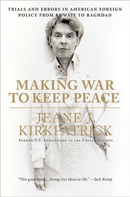 Making War to Keep Peace: Trials and Errors in American Foreign Policy from Kuwait to Baghdad by Kirkpatrick, Jeane J.