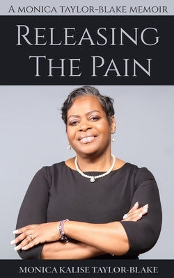 Releasing the Pain: A Monica Taylor-Blake Memoir by Taylor-Blake, Monica Kalise
