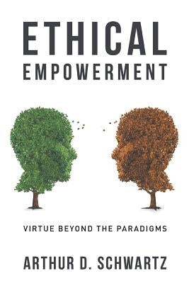 Ethical Empowerment: Virtue Beyond the Paradigms by Schwartz, Arthur D.