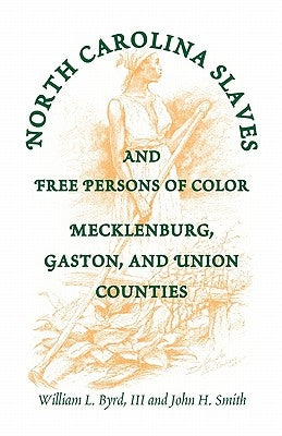 North Carolina Slaves and Free Persons of Color: Mecklenburg, Gaston, and Union by Byrd, William L.