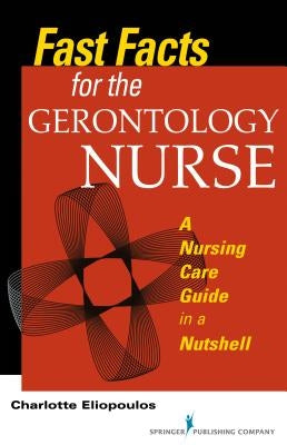 Fast Facts for the Gerontology Nurse: A Nursing Care Guide in a Nutshell by Eliopoulos, Charlotte