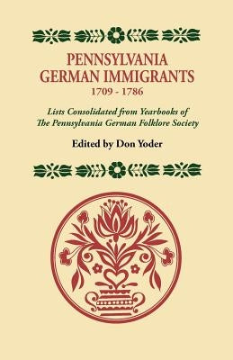 Pennsylvania German Immigrants, 1709-1786. Lists Consolidated from Yearbooks of the Pennsylvania German Folklore Society by Yoder, Don