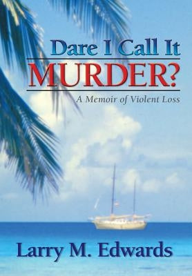 Dare I Call It Murder?: A Memoir of Violent Loss by Edwards, Larry M.