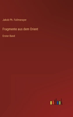 Fragmente aus dem Orient: Erster Band by Fallmerayer, Jakob Ph.