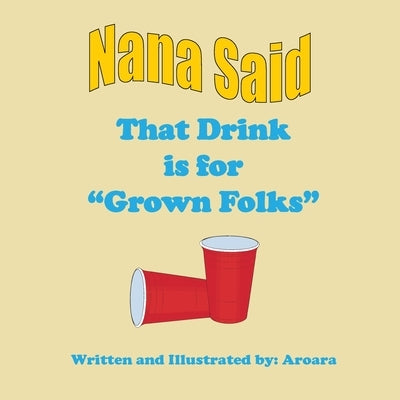 Nana Said That Drink is for Grown Folks - Library editon by Aroara