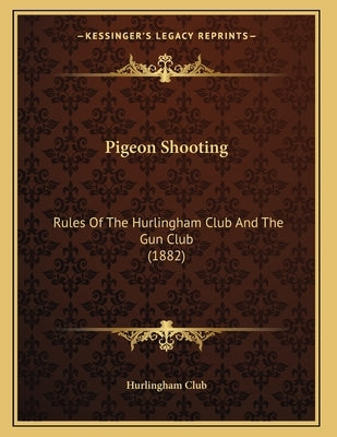 Pigeon Shooting: Rules Of The Hurlingham Club And The Gun Club (1882) by Hurlingham Club