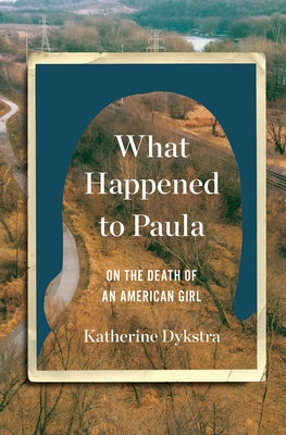 What Happened to Paula: On the Death of an American Girl by Dykstra, Katherine