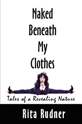 Naked Beneath My Clothes: Tales of a Revealing Nature by Rudner, Rita