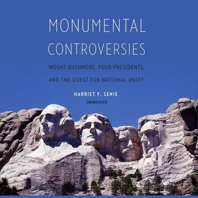 Monumental Controversies: Mount Rushmore, Four Presidents, and the Quest for National Unity by Senie, Harriet F.
