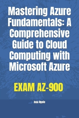 Mastering Azure Fundamentals: A Comprehensive Guide to Cloud Computing with Microsoft Azure by Ngoie, Issa