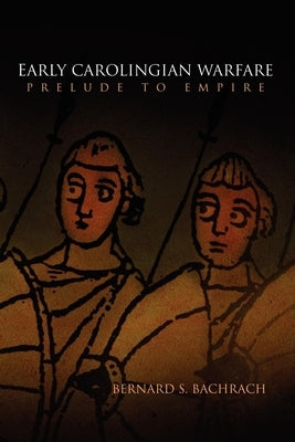 Early Carolingian Warfare: Prelude to Empire by Bachrach, Bernard S.
