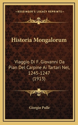 Historia Mongalorum: Viaggio Di F. Giovanni Da Pian Del Carpine Ai Tartari Nel, 1245-1247 (1913) by Pulle, Giorgio