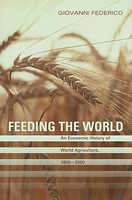 Feeding the World: An Economic History of Agriculture, 1800-2000 by Federico, Giovanni