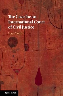 The Case for an International Court of Civil Justice by Steinitz, Maya