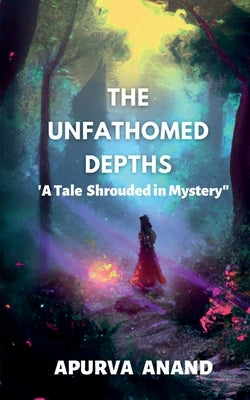 The Unfathomed Depths by Anand, Apurva