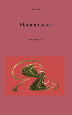 Flammenarme: Liebesgedichte by Gisi, Paul