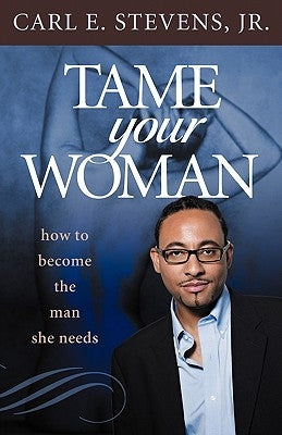 Tame Your Woman: Be the Man She Needs You to Be by Stevens Jr, Carl E.