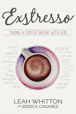 Exstresso: Taking a Coffee Break with God by Casarez, Jessica