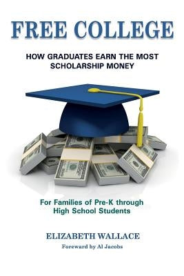 Free College: How Graduates Earn the Most Scholarship Money for Families of Pre-K through High School Students by Shaw, Connie