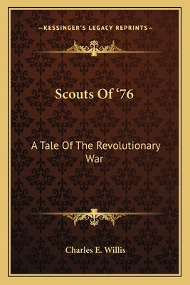 Scouts of '76: A Tale of the Revolutionary War by Willis, Charles E.