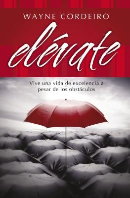Elévate: Vive Una Vida de Excelencia a Pesar de Los Obstáculos by Cordeiro, Wayne