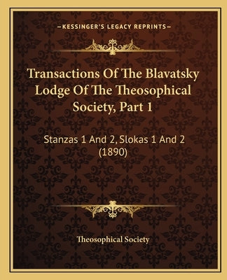 Transactions Of The Blavatsky Lodge Of The Theosophical Society, Part 1: Stanzas 1 And 2, Slokas 1 And 2 (1890) by Theosophical Society