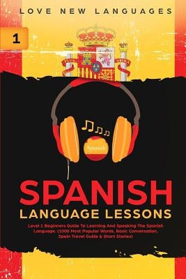 Spanish Language Lessons: Level 1 Beginners Guide To Learning And Speaking The Spanish Language (1000 Most Popular Words, Basic Conversation, Sp by Languages, Love New