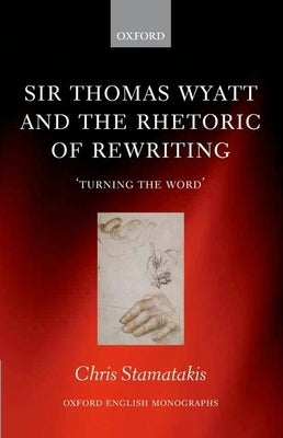 Sir Thomas Wyatt and the Rhetoric of Rewriting: 'Turning the Word' by Stamatakis, Chris