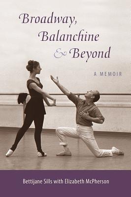 Broadway, Balanchine, and Beyond: A Memoir by Sills, Bettijane